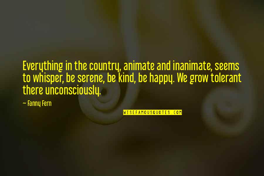 Grow To Quotes By Fanny Fern: Everything in the country, animate and inanimate, seems Grow To Quotes By Fanny Fern: Everything in the country, animate and inanimate, seems
