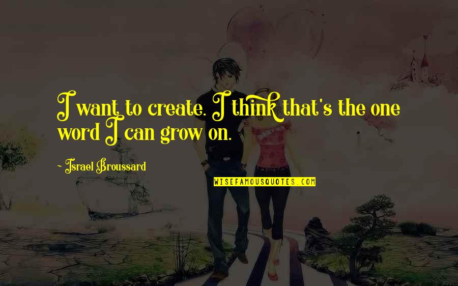 Grow To Quotes By Israel Broussard: I want to create. I think that's the Grow To Quotes By Israel Broussard: I want to create. I think that's the