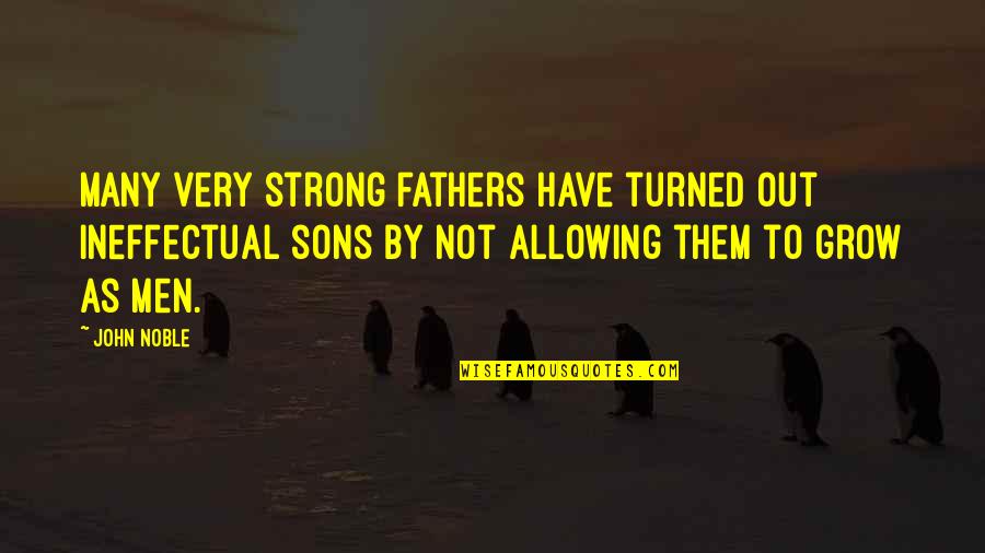 Grow To Quotes By John Noble: Many very strong fathers have turned out ineffectual Grow To Quotes By John Noble: Many very strong fathers have turned out ineffectual