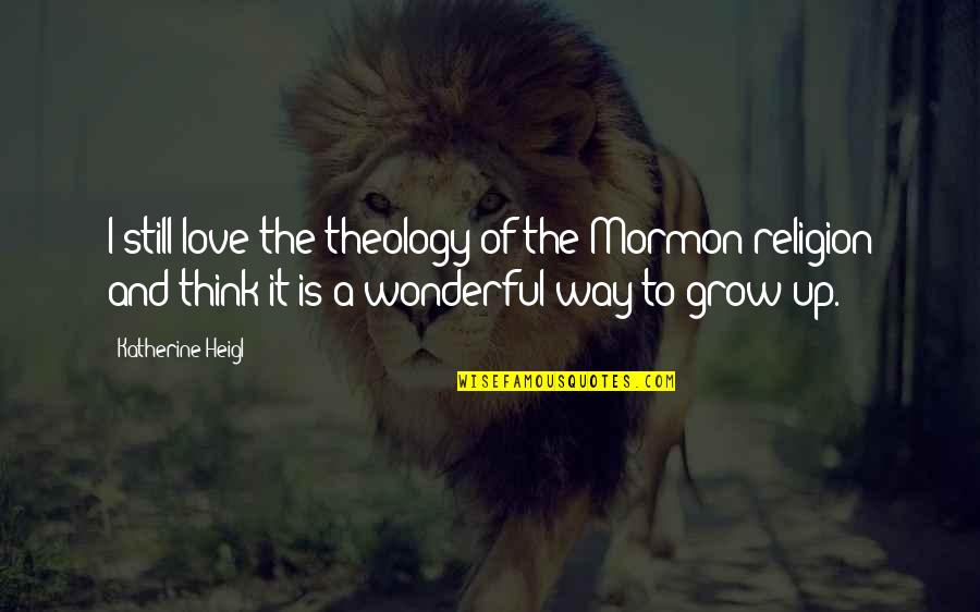 Grow To Quotes By Katherine Heigl: I still love the theology of the Mormon Grow To Quotes By Katherine Heigl: I still love the theology of the Mormon
