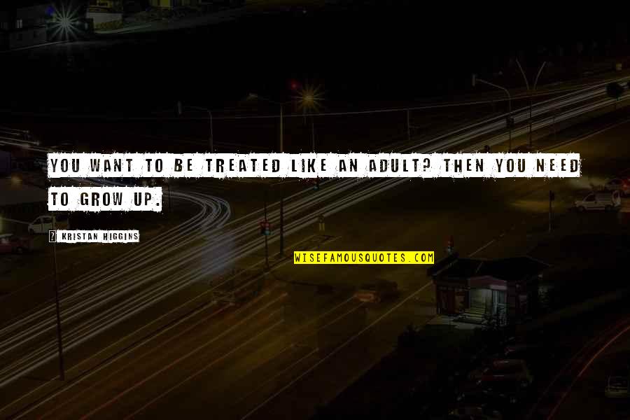 Grow To Quotes By Kristan Higgins: You want to be treated like an adult? Grow To Quotes By Kristan Higgins: You want to be treated like an adult?