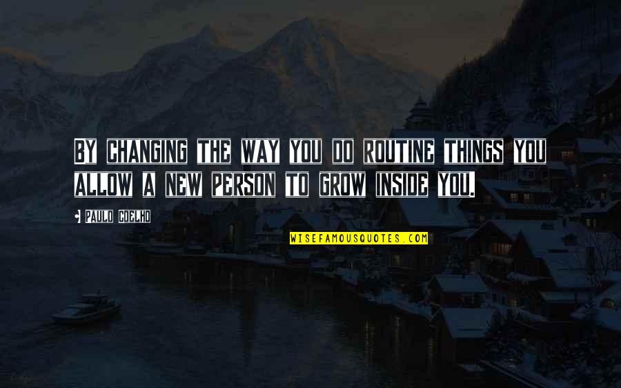 Grow To Quotes By Paulo Coelho: By changing the way you do routine things