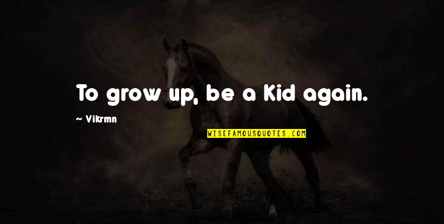 Grow To Quotes By Vikrmn: To grow up, be a Kid again. Grow To Quotes By Vikrmn: To grow up, be a Kid again.