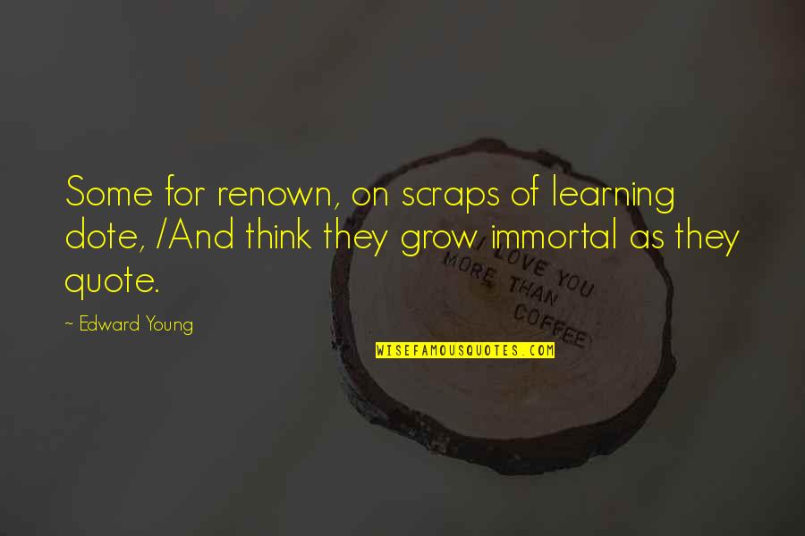 Grow Up 2 Quotes By Edward Young: Some for renown, on scraps of learning dote,