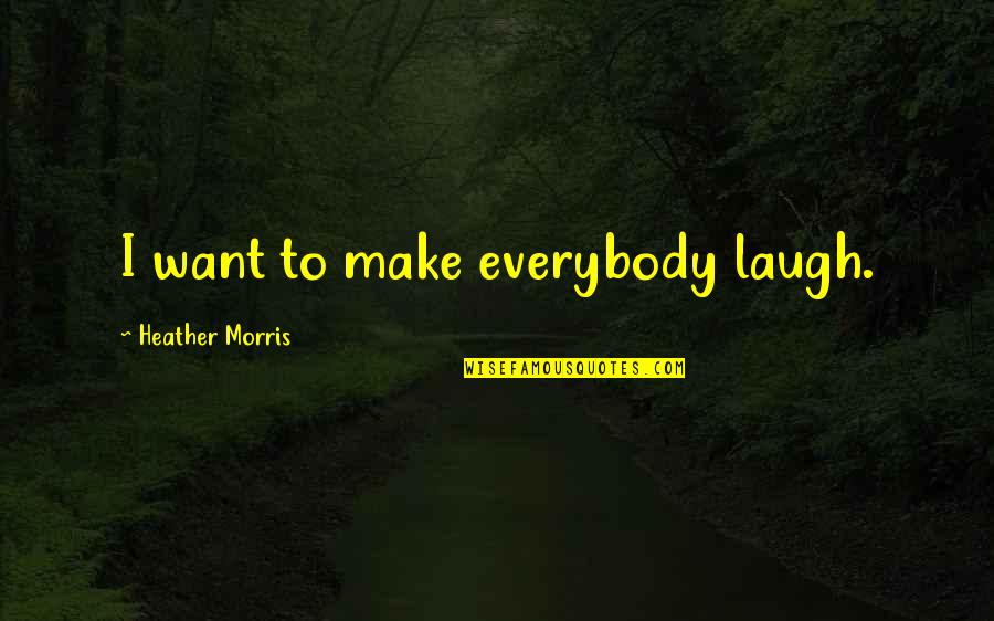 Grow Up And Moving On Quotes By Heather Morris: I want to make everybody laugh.