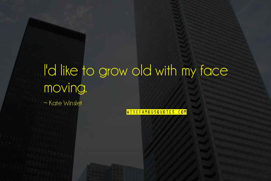 Grow Up And Moving On Quotes By Kate Winslet: I'd like to grow old with my face