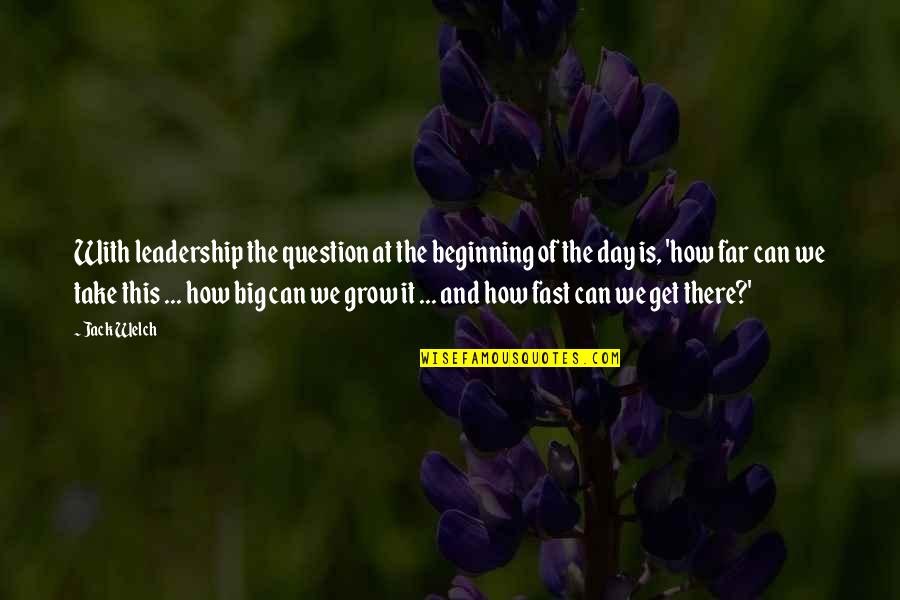 Grow Up Fast Quotes By Jack Welch: With leadership the question at the beginning of