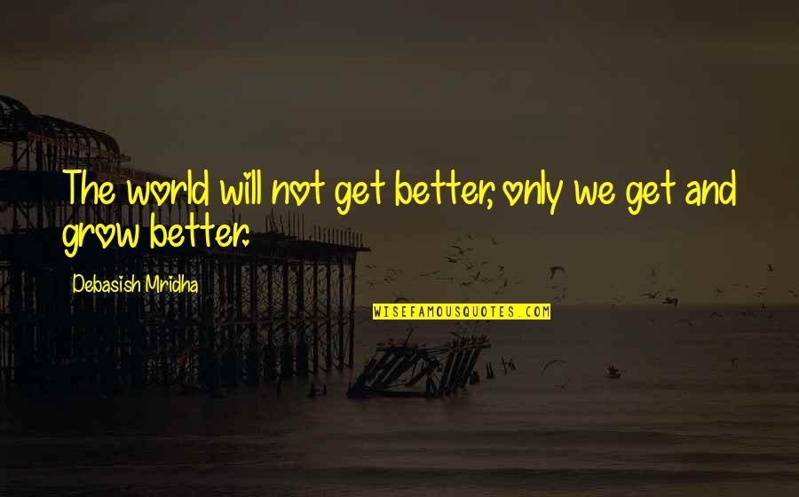 Grow Up Get A Life Quotes By Debasish Mridha: The world will not get better, only we