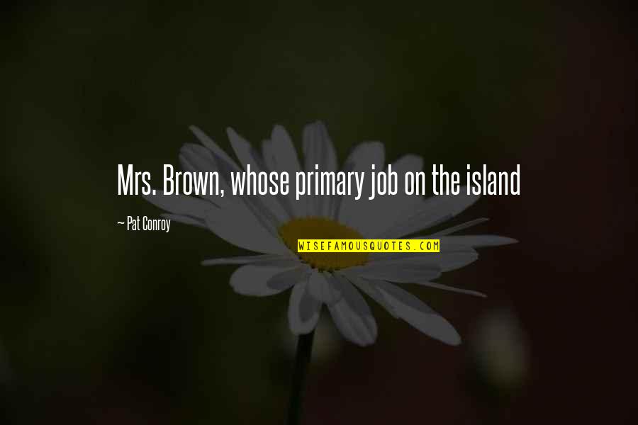 Grow Up Little Boy Quotes By Pat Conroy: Mrs. Brown, whose primary job on the island Grow Up Little Boy Quotes By Pat Conroy: Mrs. Brown, whose primary job on the island