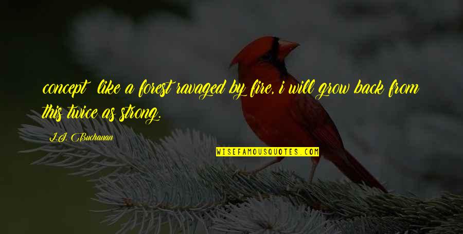 Grow Up Strong Quotes By L.J. Buchanan: concept: like a forest ravaged by fire, i