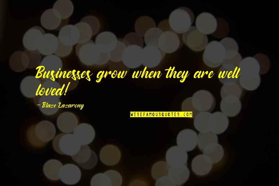 Grow Up Well Quotes By Blaze Lazarony: Businesses grow when they are well loved!