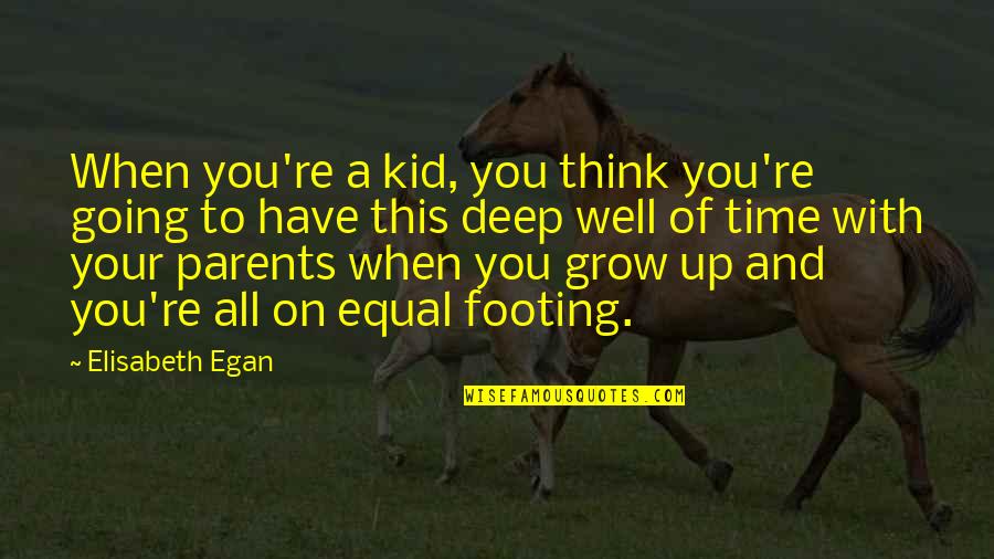 Grow Up Well Quotes By Elisabeth Egan: When you're a kid, you think you're going