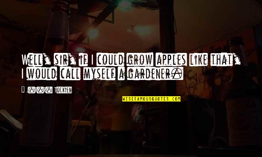 Grow Up Well Quotes By J.R.R. Tolkien: Well, sir, if I could grow apples like