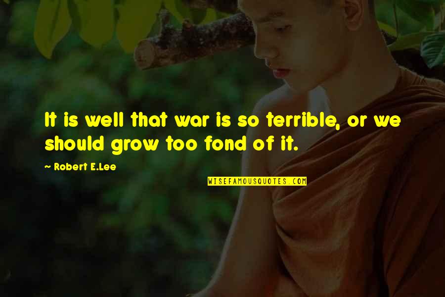 Grow Up Well Quotes By Robert E.Lee: It is well that war is so terrible,