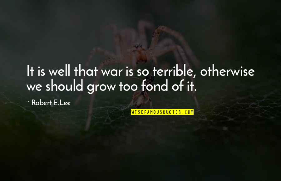 Grow Up Well Quotes By Robert E.Lee: It is well that war is so terrible,