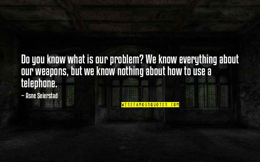 Grow Wings To Fly Quotes By Asne Seierstad: Do you know what is our problem? We Grow Wings To Fly Quotes By Asne Seierstad: Do you know what is our problem? We