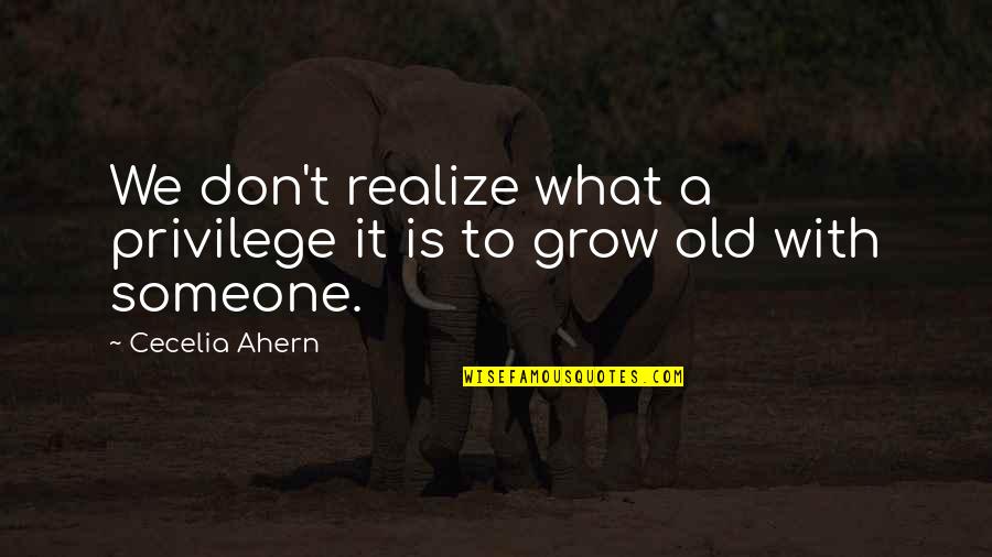 Grow With Love Quotes By Cecelia Ahern: We don't realize what a privilege it is