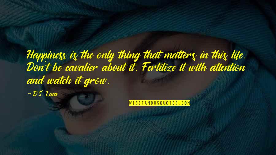 Grow'd Quotes By D.S. Luca: Happiness is the only thing that matters in Grow'd Quotes By D.S. Luca: Happiness is the only thing that matters in