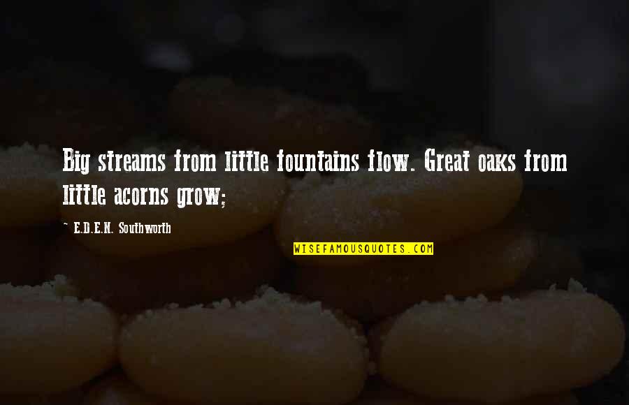 Grow'd Quotes By E.D.E.N. Southworth: Big streams from little fountains flow. Great oaks Grow'd Quotes By E.D.E.N. Southworth: Big streams from little fountains flow. Great oaks
