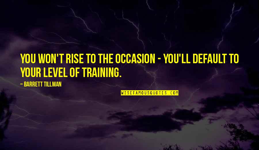 Growdoc Quotes By Barrett Tillman: You won't rise to the occasion - you'll