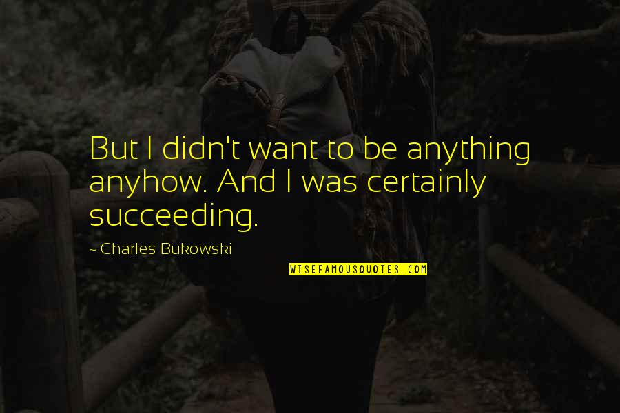 Growed Like Topsy Quotes By Charles Bukowski: But I didn't want to be anything anyhow. Growed Like Topsy Quotes By Charles Bukowski: But I didn't want to be anything anyhow.