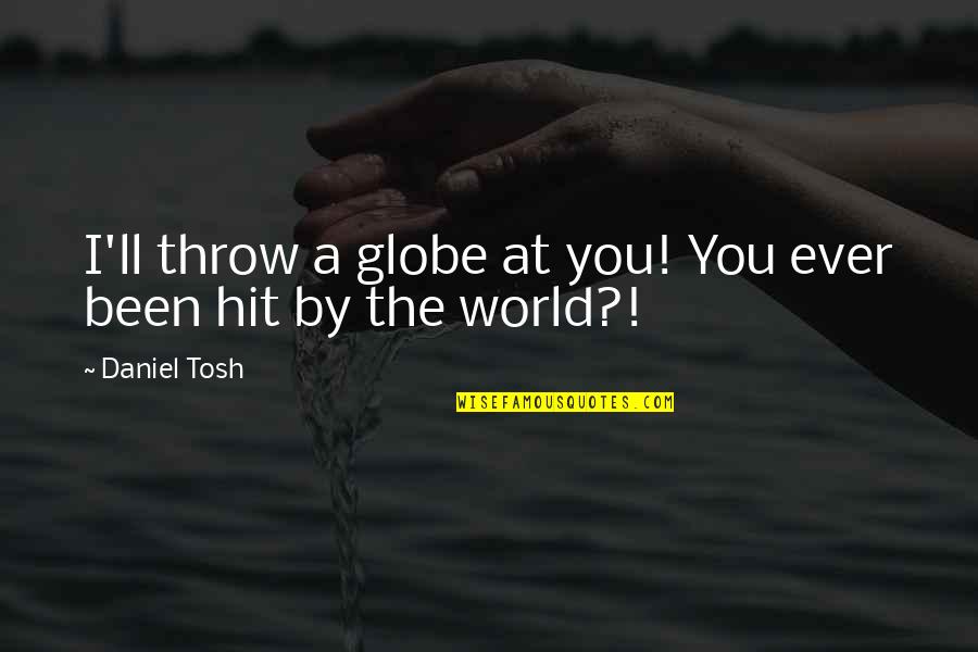 Growed Quotes By Daniel Tosh: I'll throw a globe at you! You ever