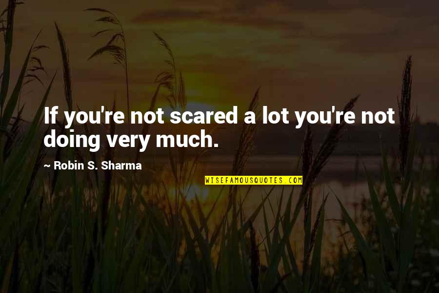 Growed Synonym Quotes By Robin S. Sharma: If you're not scared a lot you're not Growed Synonym Quotes By Robin S. Sharma: If you're not scared a lot you're not