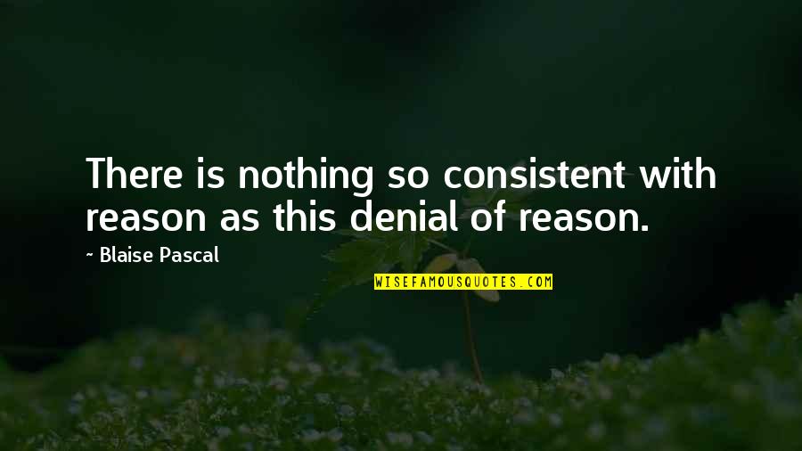 Grower Not A Shower Quotes By Blaise Pascal: There is nothing so consistent with reason as