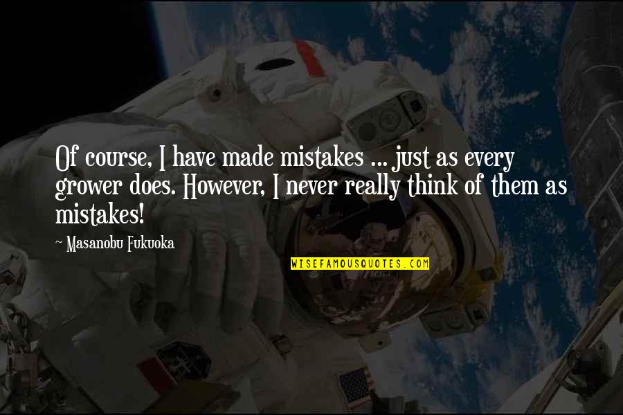 Grower Quotes By Masanobu Fukuoka: Of course, I have made mistakes ... just