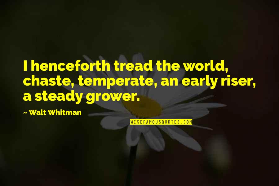 Grower Quotes By Walt Whitman: I henceforth tread the world, chaste, temperate, an