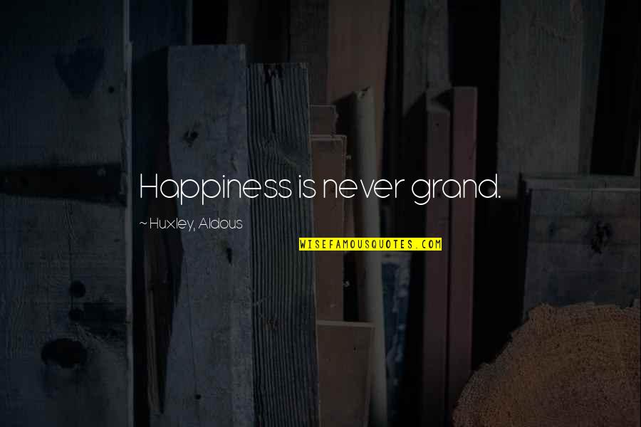 Growers Edge Quotes By Huxley, Aldous: Happiness is never grand.