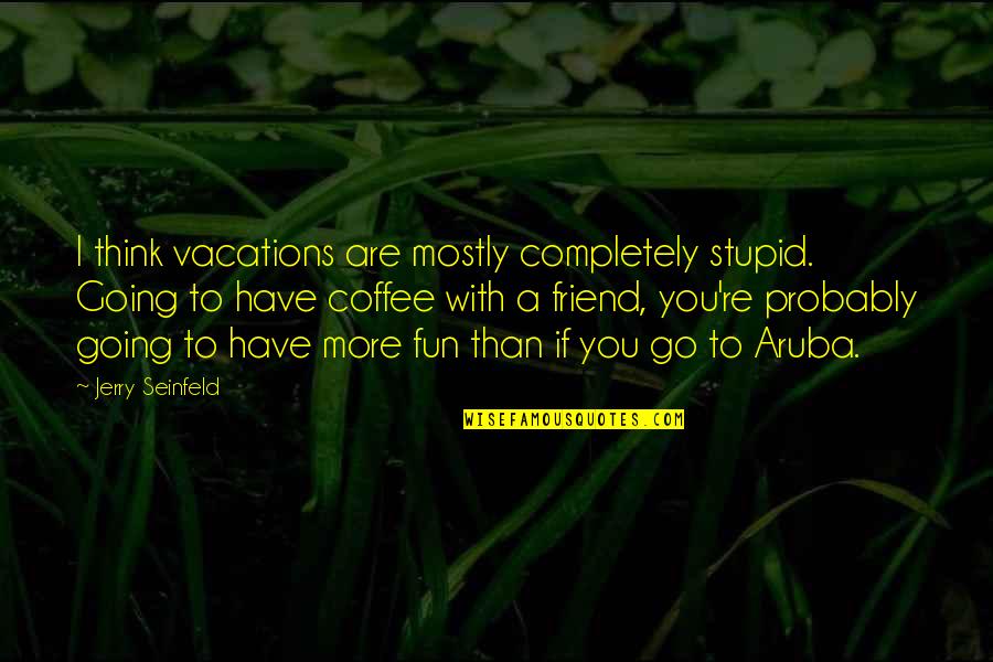 Growers Solutions Quotes By Jerry Seinfeld: I think vacations are mostly completely stupid. Going Growers Solutions Quotes By Jerry Seinfeld: I think vacations are mostly completely stupid. Going