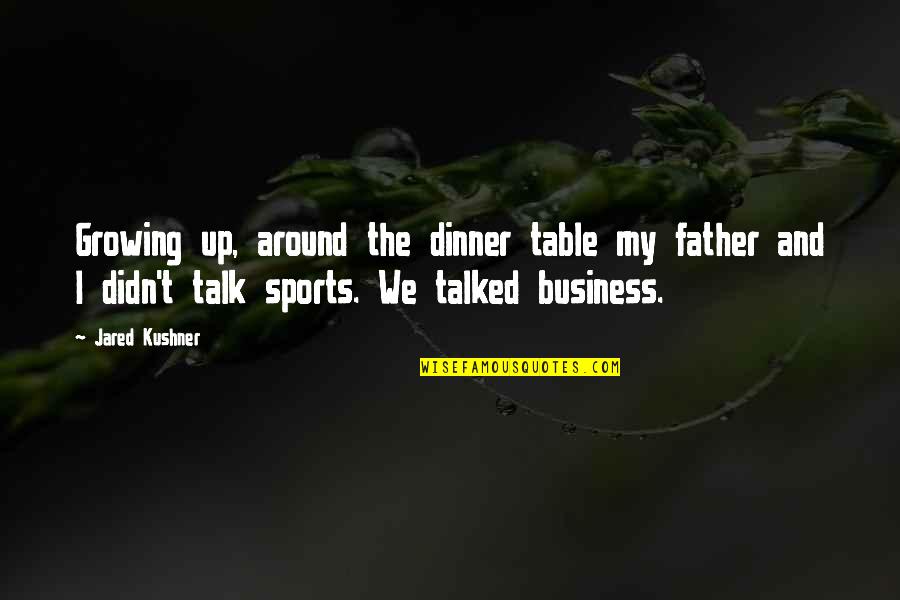 Growing A Business Quotes By Jared Kushner: Growing up, around the dinner table my father