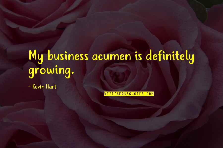 Growing A Business Quotes By Kevin Hart: My business acumen is definitely growing.