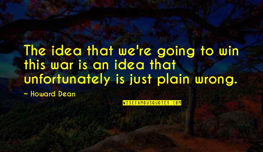 Growing And Glowing Quotes By Howard Dean: The idea that we're going to win this Growing And Glowing Quotes By Howard Dean: The idea that we're going to win this
