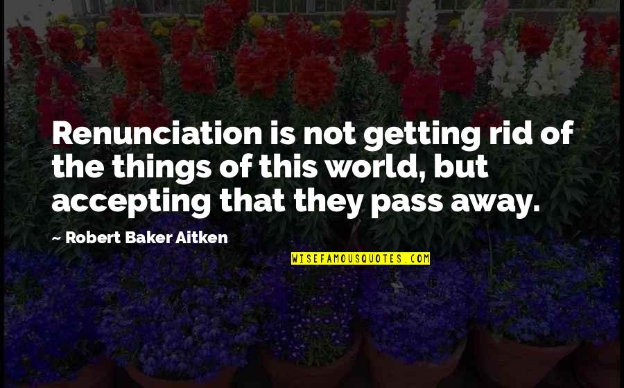 Growing And Glowing Quotes By Robert Baker Aitken: Renunciation is not getting rid of the things Growing And Glowing Quotes By Robert Baker Aitken: Renunciation is not getting rid of the things