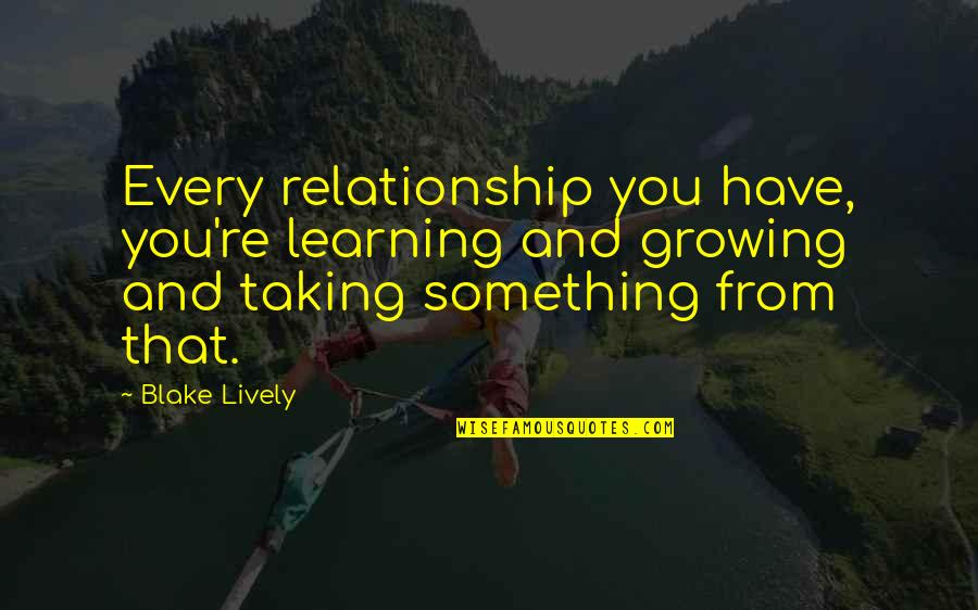 Growing And Learning Quotes By Blake Lively: Every relationship you have, you're learning and growing