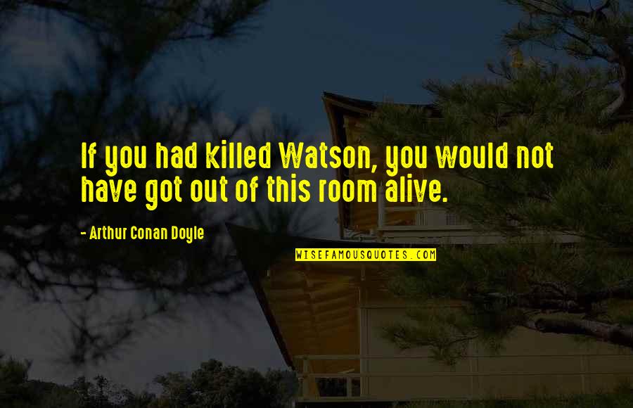 Growing And Moving On Quotes By Arthur Conan Doyle: If you had killed Watson, you would not