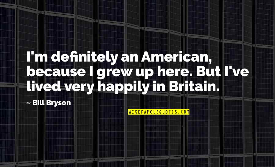 Growing And Moving On Quotes By Bill Bryson: I'm definitely an American, because I grew up