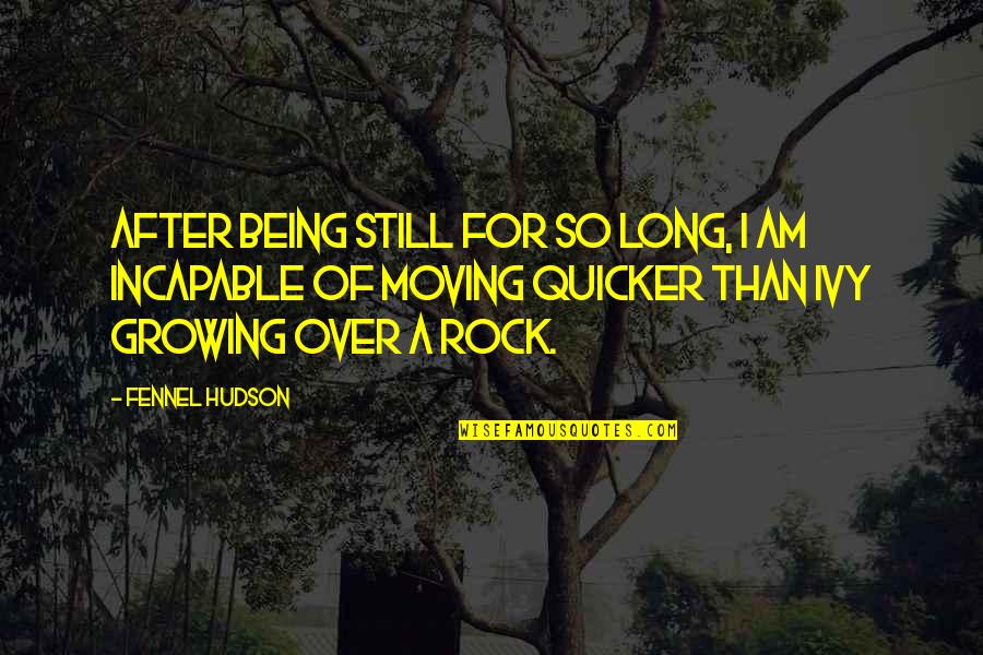 Growing And Moving On Quotes By Fennel Hudson: After being still for so long, I am