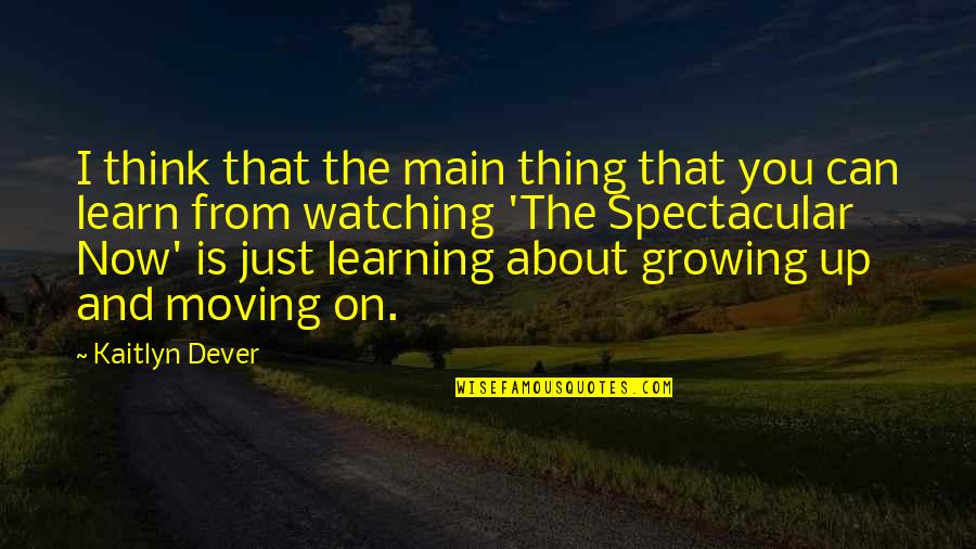 Growing And Moving On Quotes By Kaitlyn Dever: I think that the main thing that you