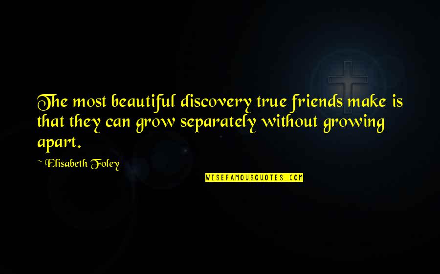 Growing Apart Quotes By Elisabeth Foley: The most beautiful discovery true friends make is