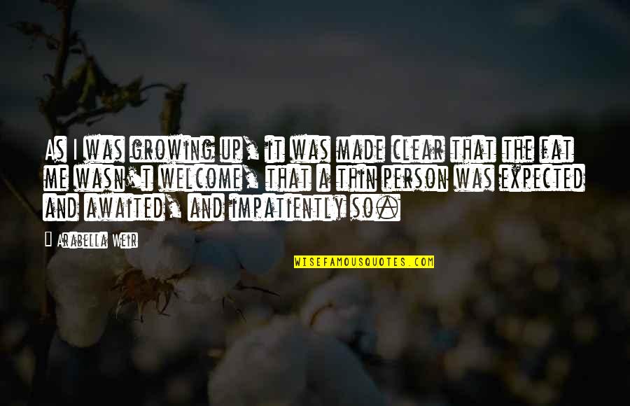 Growing As A Person Quotes By Arabella Weir: As I was growing up, it was made