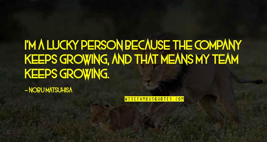Growing As A Team Quotes By Nobu Matsuhisa: I'm a lucky person because the company keeps Growing As A Team Quotes By Nobu Matsuhisa: I'm a lucky person because the company keeps