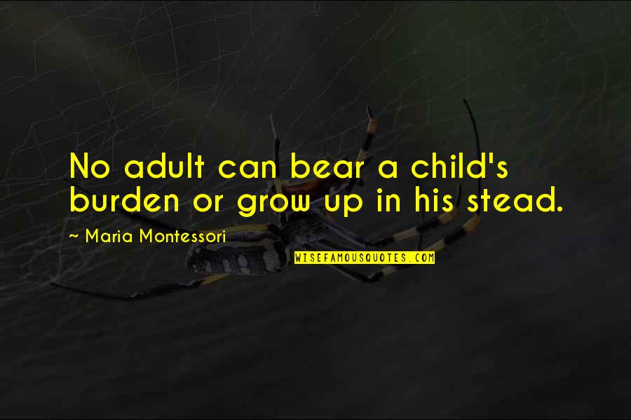 Growing Child Quotes By Maria Montessori: No adult can bear a child's burden or Growing Child Quotes By Maria Montessori: No adult can bear a child's burden or