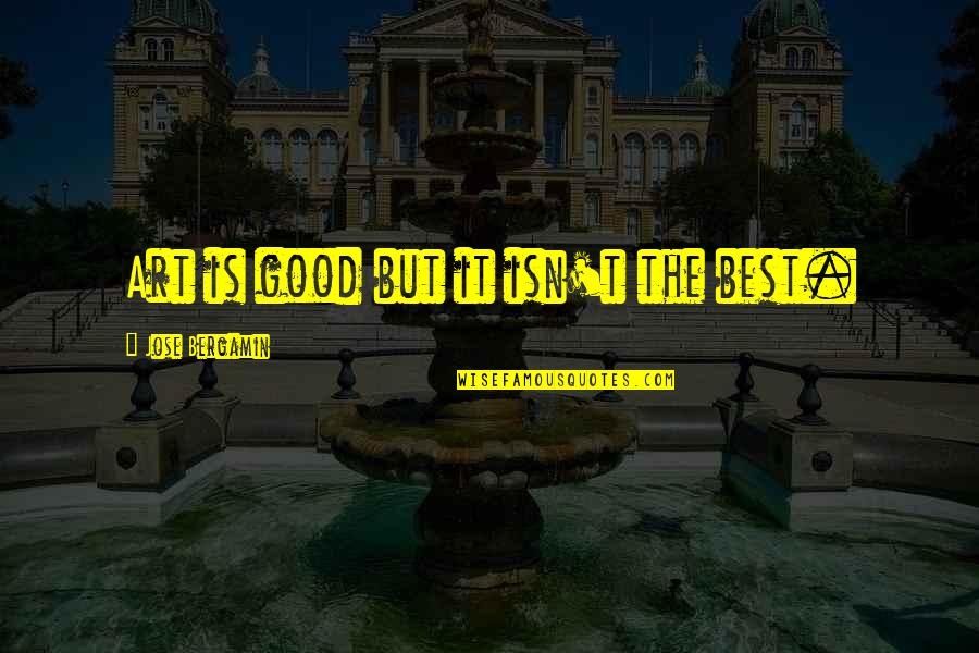 Growing Closer To God Quotes By Jose Bergamin: Art is good but it isn't the best. Growing Closer To God Quotes By Jose Bergamin: Art is good but it isn't the best.