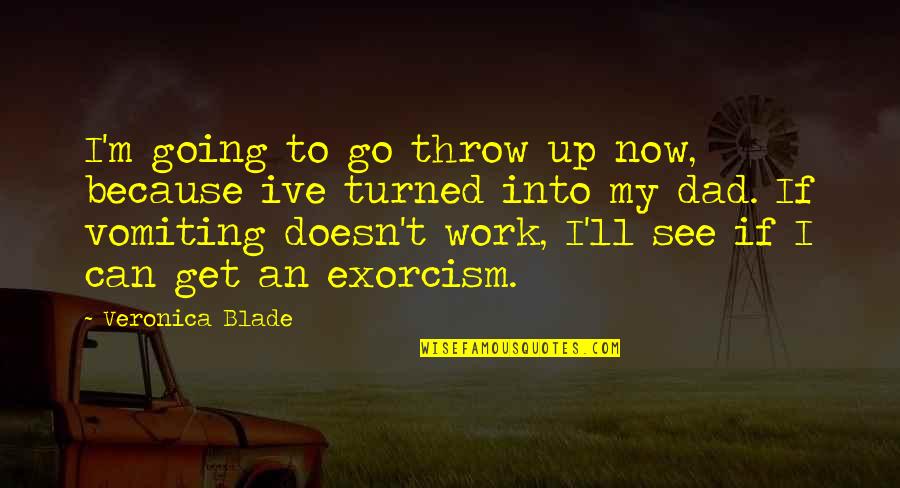 Growing Dad Quotes By Veronica Blade: I'm going to go throw up now, because Growing Dad Quotes By Veronica Blade: I'm going to go throw up now, because