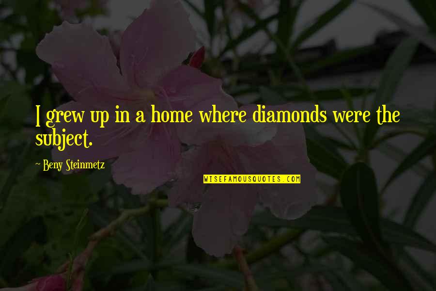 Growing Feelings For Someone Quotes By Beny Steinmetz: I grew up in a home where diamonds