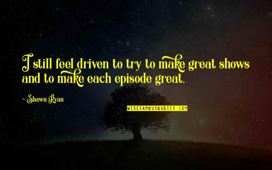 Growing Feelings For Someone Quotes By Shawn Ryan: I still feel driven to try to make