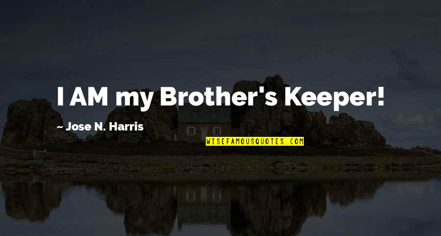 Growing From A Boy To A Man Quotes By Jose N. Harris: I AM my Brother's Keeper!